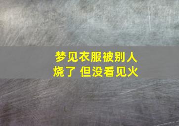 梦见衣服被别人烧了 但没看见火